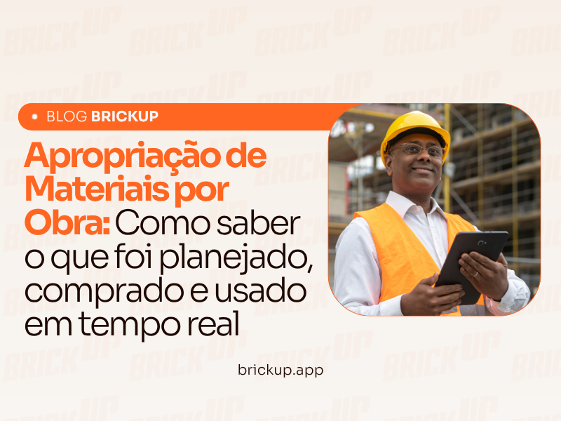 Apropriação de Materiais por Obra: Como saber o que foi planejado, comprado e usado em tempo real